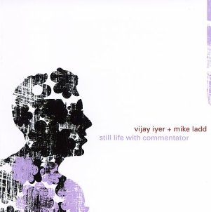 [Vijay+Iyer+++Mike+Ladd+-+Still+Life+With+Commentator.jpg]