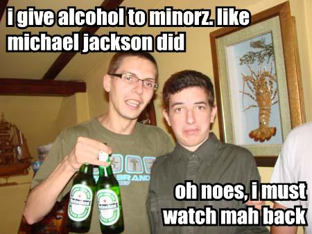 [i-give-alcohol-to-minorz-like-michael-jackson-did-oh-noes-i-must-watch-mah-back.jpg]