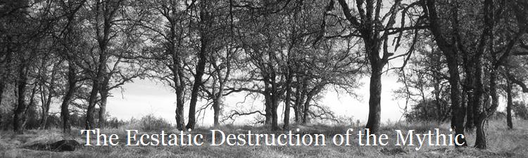 the ecstatic destruction of the mythic